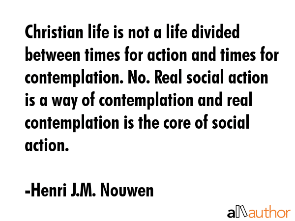 Christian life is not a life divided between times for action and times for contemplation. No. Real... - Henri J.M. Nouwen Quote GIF