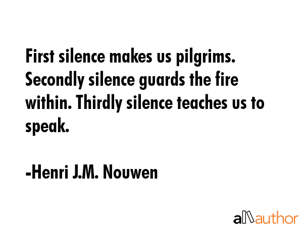 First silence makes us pilgrims. Secondly silence guards the fire within. Thirdly silence teaches... - Henri J.M. Nouwen Quote GIF