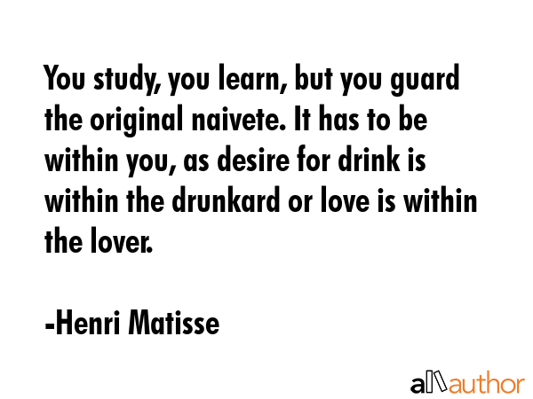 You study, you learn, but you guard the original naivete. It has to be within you, as desire for... - Henri Matisse Quote GIF