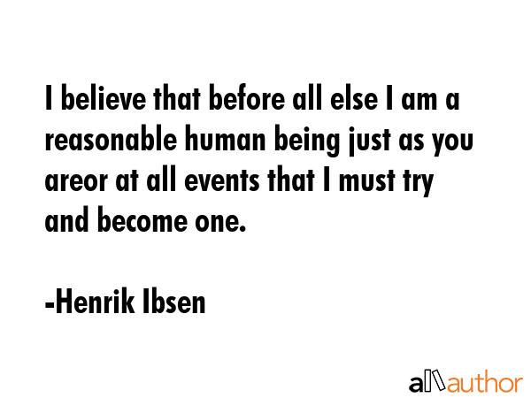 I believe that before all else I am a reasonable human being just as you areor at all events that I... - Henrik Ibsen Quote GIF