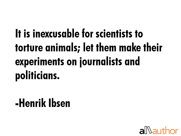 It is inexcusable for scientists to torture animals; let them make their experiments on journalists... - Henrik Ibsen Quote GIF