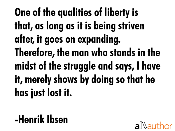 One of the qualities of liberty is that, as long as it is being striven after, it goes on... - Henrik Ibsen Quote GIF