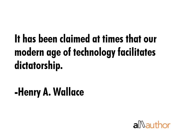 It has been claimed at times that our modern age of technology facilitates dictatorship. - Henry A. Wallace Quote