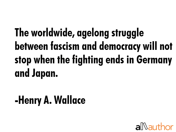 The worldwide, agelong struggle between fascism and democracy will not stop when the fighting ends... - Henry A. Wallace Quote GIF