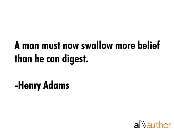 A man must now swallow more belief than he can digest. - Henry Adams Quote GIF