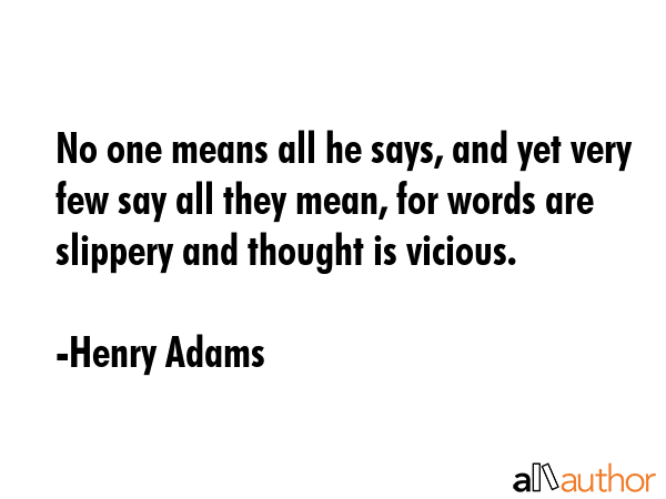 No one means all he says, and yet very few say all they mean, for words are slippery and thought is... - Henry Adams Quote GIF