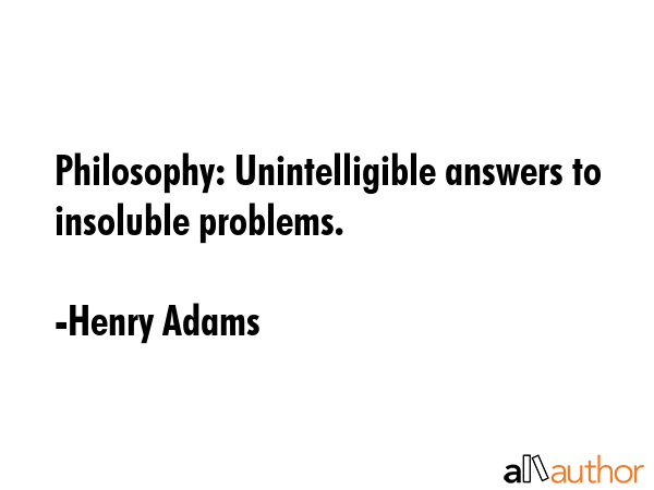 Philosophy: Unintelligible answers to insoluble problems. - Henry Adams Quote GIF