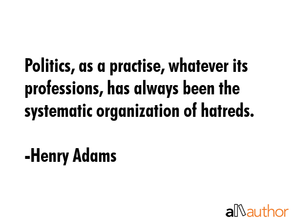 Politics, as a practise, whatever its professions, has always been the systematic organization of... - Henry Adams Quote GIF