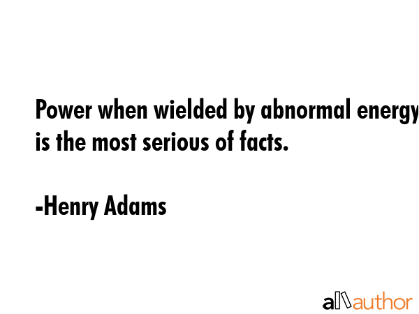 Power when wielded by abnormal energy is the most serious of facts. - Henry Adams Quote GIF