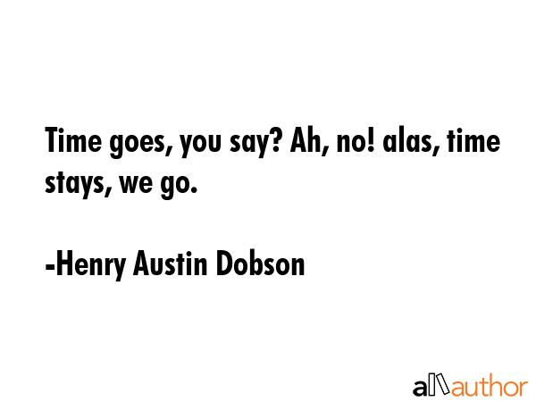 Time goes, you say? Ah, no! alas, time stays, we go. - Henry Austin Dobson Quote GIF