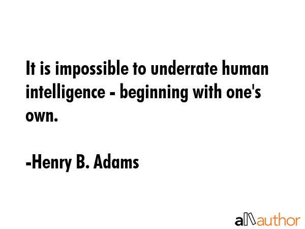It is impossible to underrate human intelligence - beginning with one\