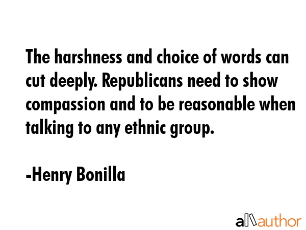 The harshness and choice of words can cut deeply. Republicans need to show compassion and to be... - Henry Bonilla Quote GIF