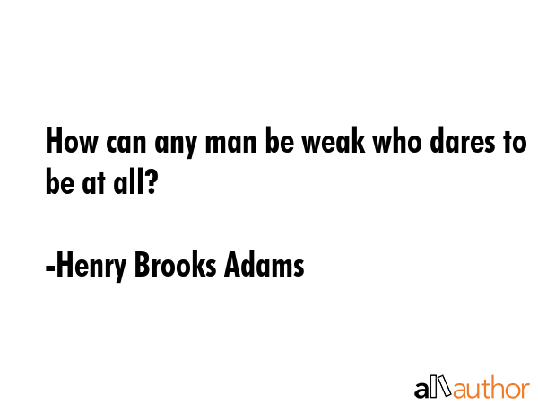 How can any man be weak who dares to be at all? - Henry Brooks Adams Quote GIF