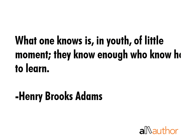 What one knows is, in youth, of little moment; they know enough who know how to learn. - Henry Brooks Adams Quote GIF