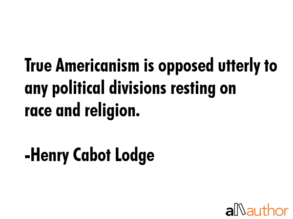 True Americanism is opposed utterly to any political divisions resting on race and religion. - Henry Cabot Lodge Quote GIF