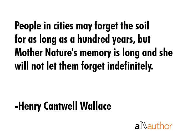 People in cities may forget the soil for as long as a hundred years, but Mother Nature\