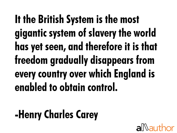 It the British System is the most gigantic system of slavery the world has yet seen, and therefore... - Henry Charles Carey Quote GIF