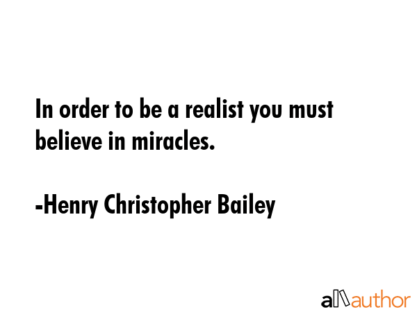 In order to be a realist you must believe in miracles. - Henry Christopher Bailey Quote GIF
