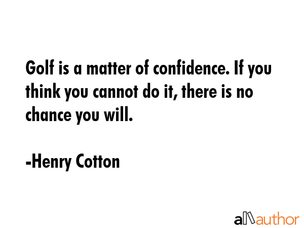Golf is a matter of confidence. If you think you cannot do it, there is no chance you will. - Henry Cotton Quote GIF