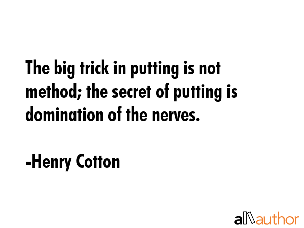 The big trick in putting is not method; the secret of putting is domination of the nerves. - Henry Cotton Quote GIF