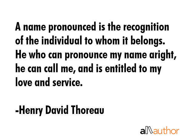 A name pronounced is the recognition of the individual to whom it belongs. He who can pronounce my... - Henry David Thoreau Quote GIF