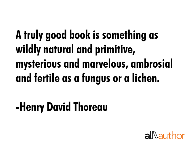 A truly good book is something as wildly natural and primitive, mysterious and marvelous, ambrosial... - Henry David Thoreau Quote GIF