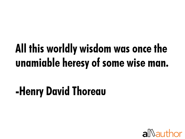 All this worldly wisdom was once the unamiable heresy of some wise man. - Henry David Thoreau Quote GIF