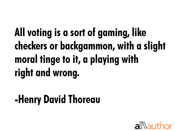 All voting is a sort of gaming, like checkers or backgammon, with a slight moral tinge to it, a... - Henry David Thoreau Quote GIF
