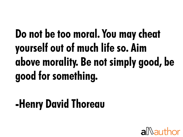 Do not be too moral. You may cheat yourself out of much life so. Aim above morality. Be not simply... - Henry David Thoreau Quote GIF