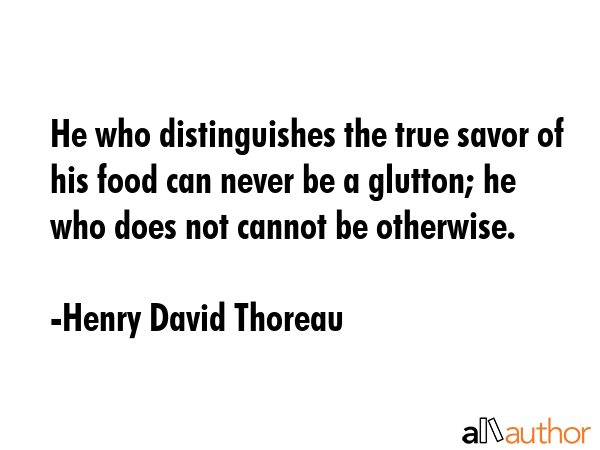 He who distinguishes the true savor of his food can never be a glutton; he who does not cannot be... - Henry David Thoreau Quote GIF