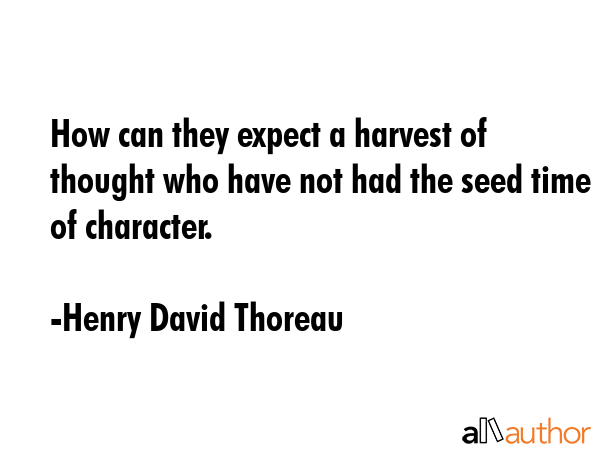 How can they expect a harvest of thought who have not had the seed time of character. - Henry David Thoreau Quote GIF