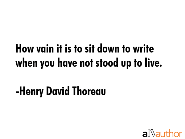 How vain it is to sit down to write when you have not stood up to live. - Henry David Thoreau Quote GIF