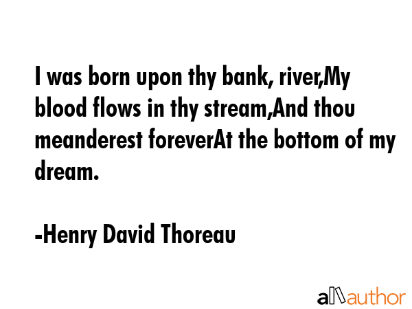 I was born upon thy bank, river,My blood flows in thy stream,And thou meanderest foreverAt the... - Henry David Thoreau Quote GIF