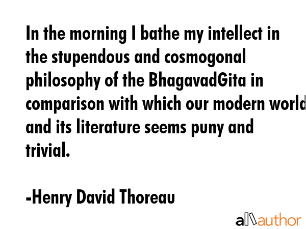 In the morning I bathe my intellect in the stupendous and cosmogonal philosophy of the BhagavadGita... - Henry David Thoreau Quote GIF