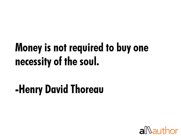 Money is not required to buy one necessity of the soul. - Henry David Thoreau Quote