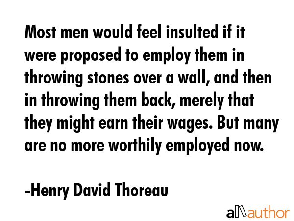 Most men would feel insulted if it were proposed to employ them in throwing stones over a wall, and... - Henry David Thoreau Quote GIF