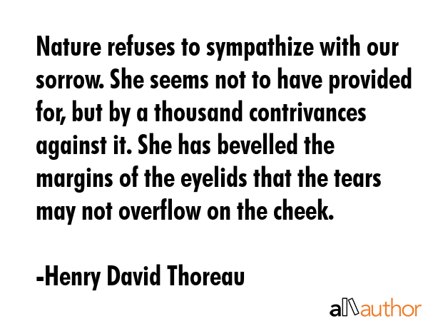 Nature refuses to sympathize with our sorrow. She seems not to have provided for, but by a thousand... - Henry David Thoreau Quote GIF