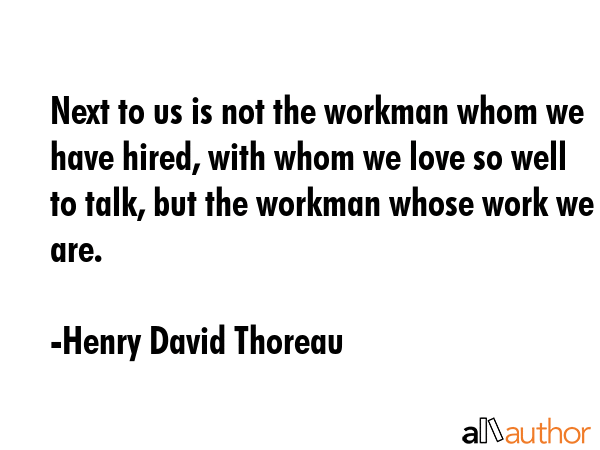 Next to us is not the workman whom we have hired, with whom we love so well to talk, but the... - Henry David Thoreau Quote GIF