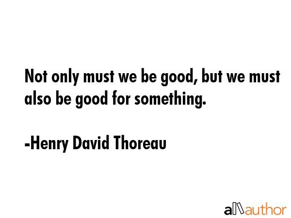Not only must we be good, but we must also be good for something. - Henry David Thoreau Quote GIF