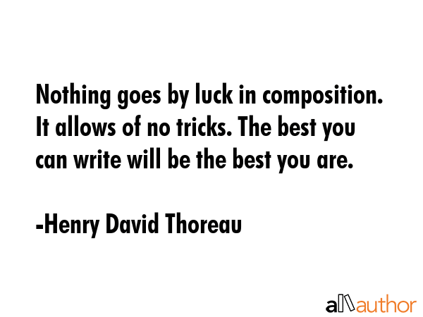 Nothing goes by luck in composition. It allows of no tricks. The best you can write will be the... - Henry David Thoreau Quote GIF
