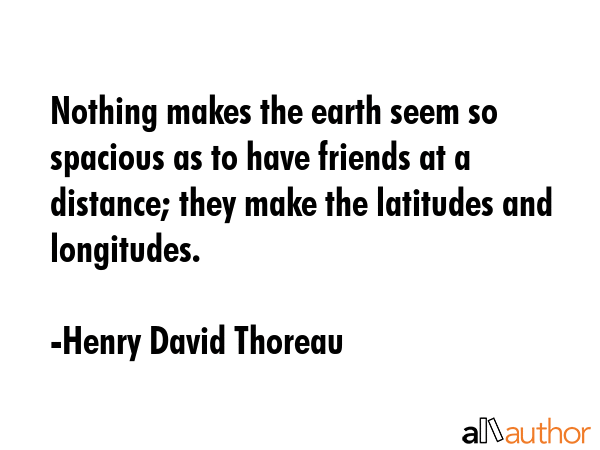 Nothing makes the earth seem so spacious as to have friends at a distance; they make the latitudes... - Henry David Thoreau Quote GIF