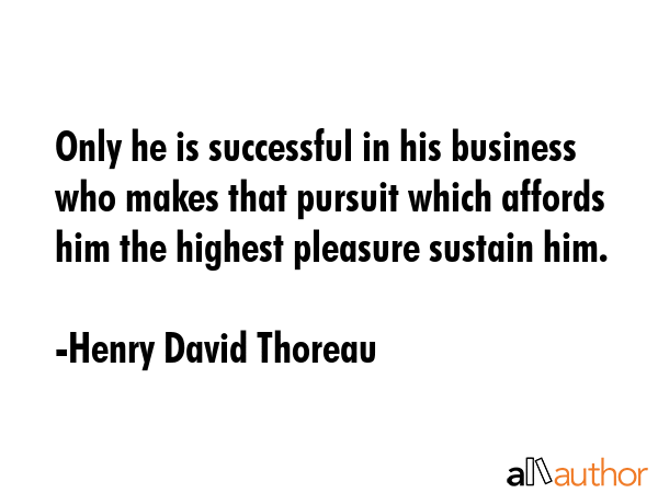 Only he is successful in his business who makes that pursuit which affords him the highest pleasure... - Henry David Thoreau Quote GIF