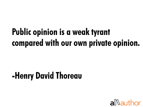Public opinion is a weak tyrant compared with our own private opinion. - Henry David Thoreau Quote GIF