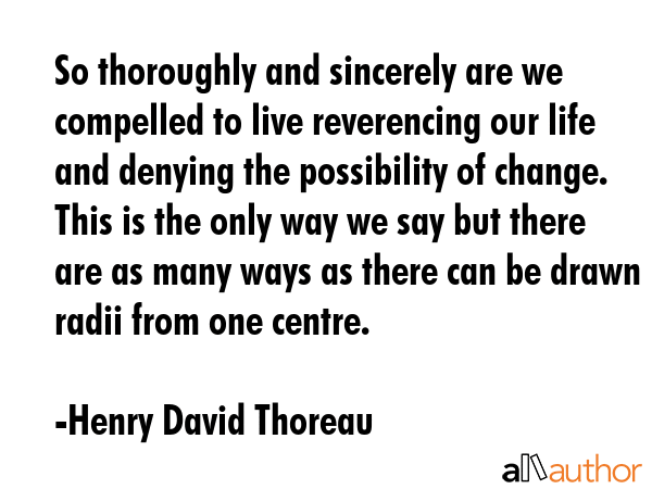 So thoroughly and sincerely are we compelled to live reverencing our life and denying the... - Henry David Thoreau Quote GIF