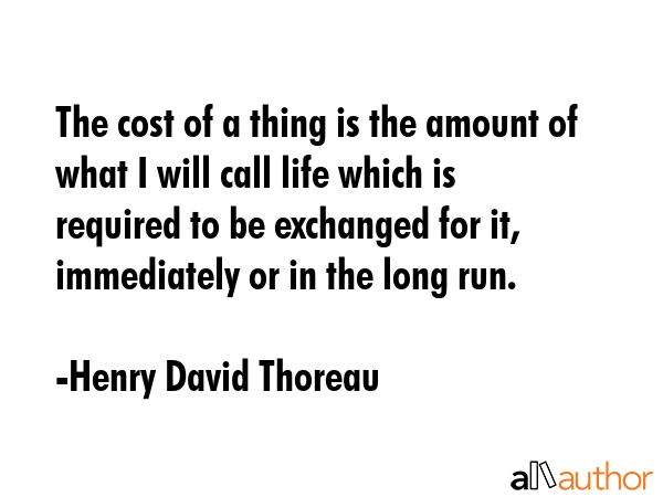 The cost of a thing is the amount of what I will call life which is required to be exchanged for... - Henry David Thoreau Quote GIF