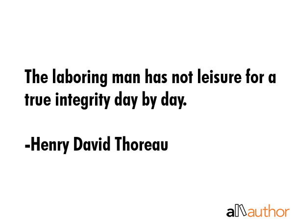 The laboring man has not leisure for a true integrity day by day. - Henry David Thoreau Quote GIF