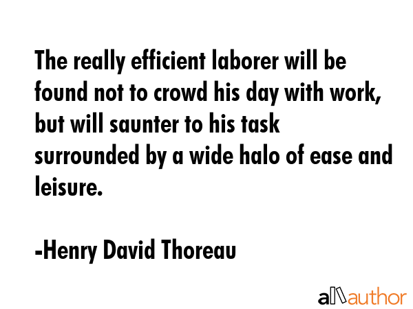 The really efficient laborer will be found not to crowd his day with work, but will saunter to his... - Henry David Thoreau Quote GIF
