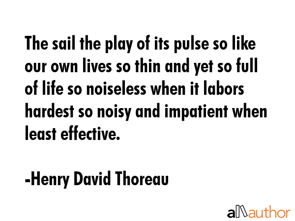 The sail the play of its pulse so like our own lives so thin and yet so full of life so noiseless... - Henry David Thoreau Quote GIF