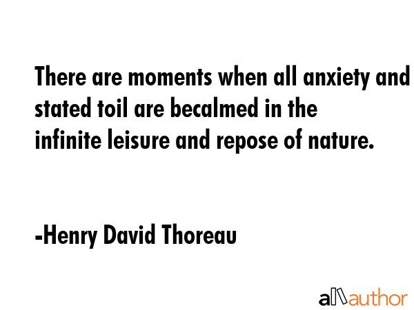 There are moments when all anxiety and stated toil are becalmed in the infinite leisure and repose... - Henry David Thoreau Quote GIF