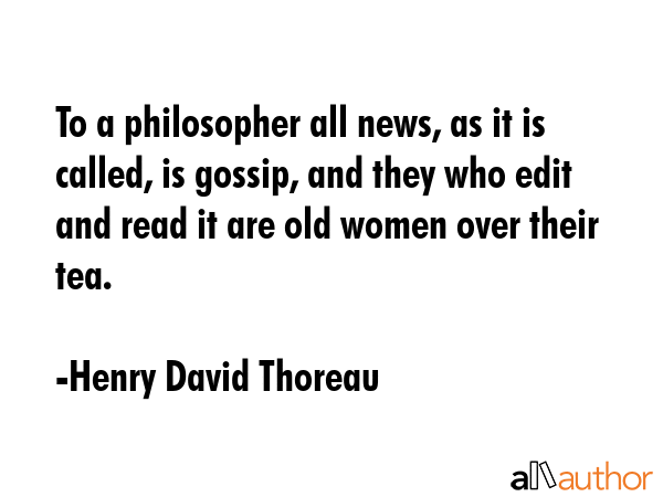 To a philosopher all news, as it is called, is gossip, and they who edit and read it are old women... - Henry David Thoreau Quote GIF